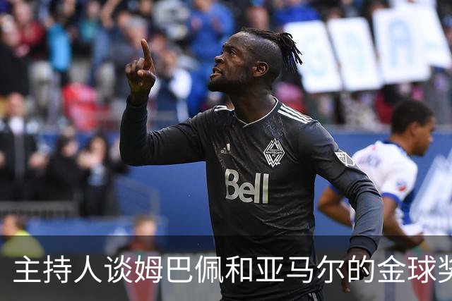 主持人谈姆巴佩和亚马尔的金球奖竞争及皇马管理